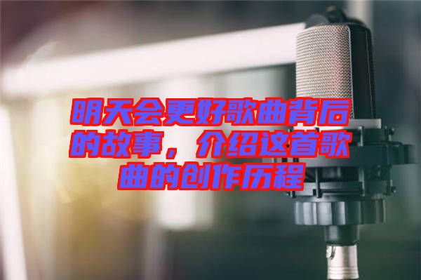 明天會(huì)更好歌曲背后的故事，介紹這首歌曲的創(chuàng)作歷程