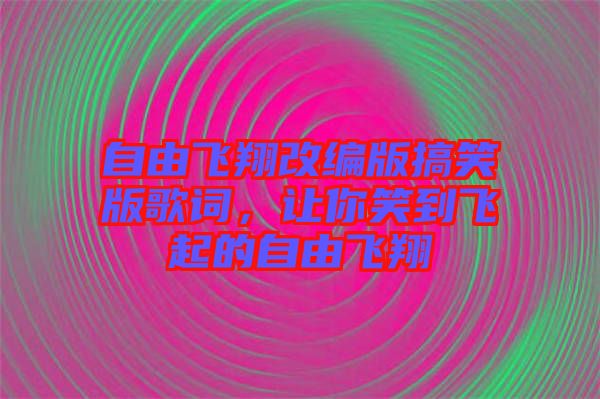 自由飛翔改編版搞笑版歌詞，讓你笑到飛起的自由飛翔