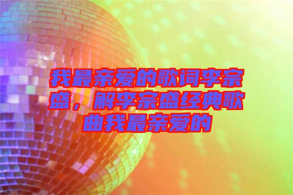 我最親愛的歌詞李宗盛，解李宗盛經(jīng)典歌曲我最親愛的