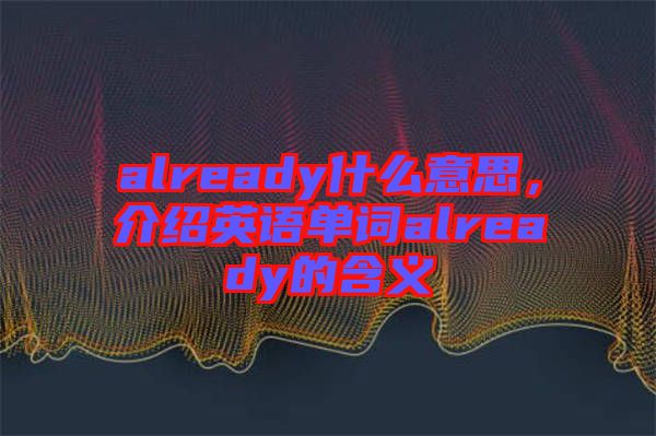 already什么意思，介紹英語單詞already的含義