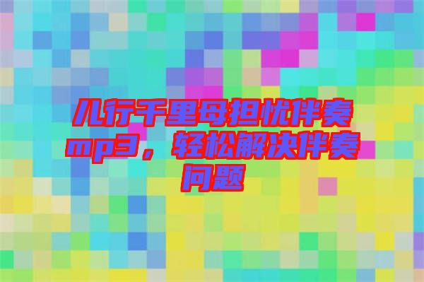 兒行千里母擔(dān)憂伴奏mp3，輕松解決伴奏問(wèn)題