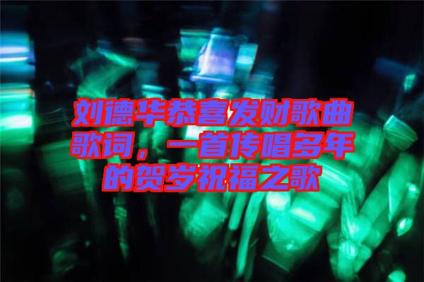 劉德華恭喜發(fā)財歌曲歌詞，一首傳唱多年的賀歲祝福之歌