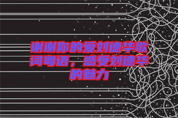 謝謝你的愛劉德華歌詞粵語，感受劉德華的魅力