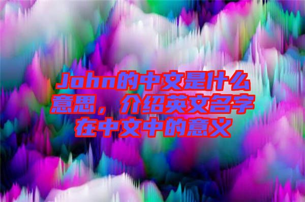 John的中文是什么意思，介紹英文名字在中文中的意義