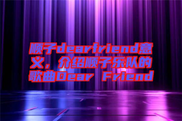 順子dearfriend意義，介紹順子樂(lè)隊(duì)的歌曲Dear Friend