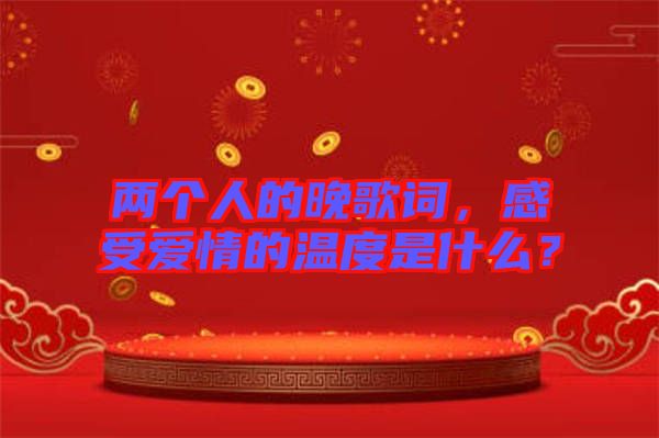 兩個(gè)人的晚歌詞，感受愛情的溫度是什么？