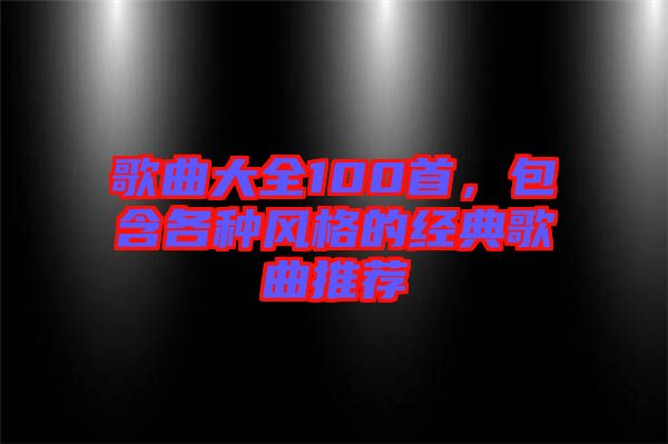 歌曲大全100首，包含各種風格的經(jīng)典歌曲推薦