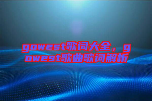 gowest歌詞大全，gowest歌曲歌詞解析