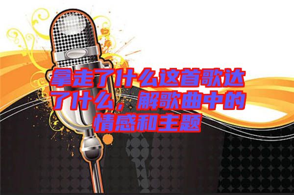 拿走了什么這首歌達(dá)了什么，解歌曲中的情感和主題