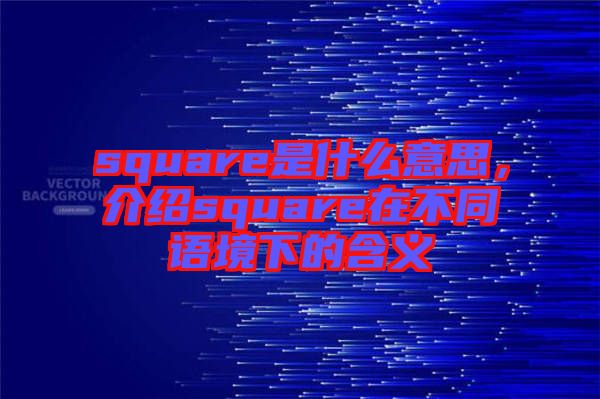 square是什么意思，介紹square在不同語(yǔ)境下的含義