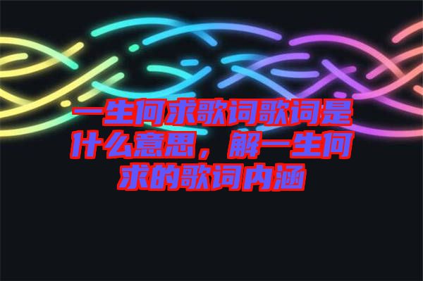 一生何求歌詞歌詞是什么意思，解一生何求的歌詞內(nèi)涵