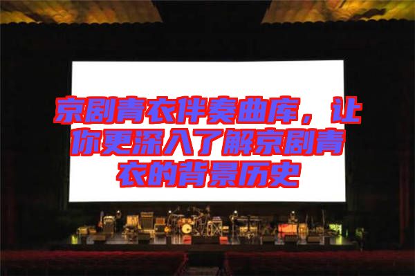 京劇青衣伴奏曲庫(kù)，讓你更深入了解京劇青衣的背景歷史