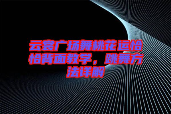 云裳廣場舞桃花運(yùn)恰恰背面教學(xué)，跳舞方法詳解