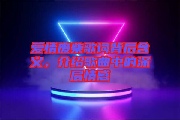 愛情廢柴歌詞背后含義，介紹歌曲中的深層情感