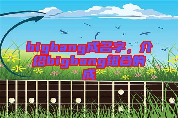 bigbang成名字，介紹bigbang組合的成