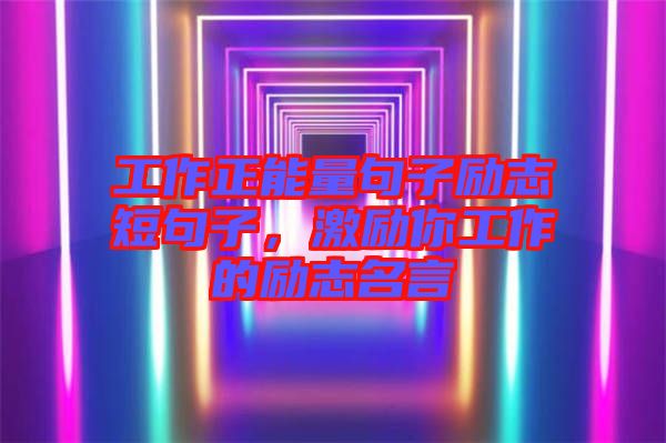 工作正能量句子勵志短句子，激勵你工作的勵志名言