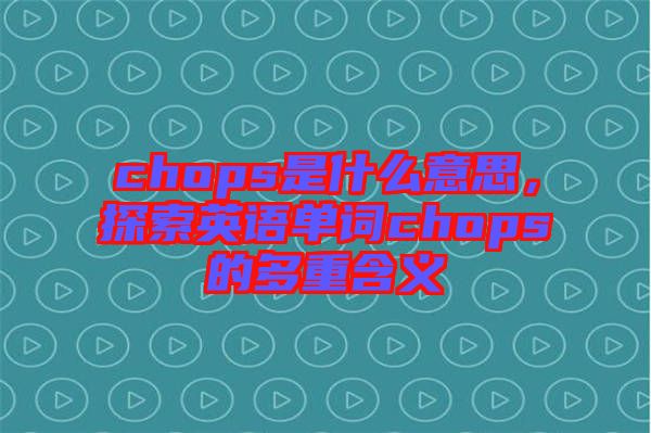 chops是什么意思，探索英語單詞chops的多重含義