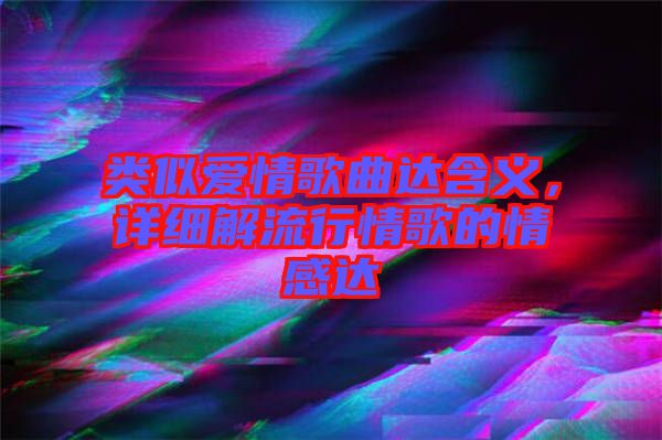 類似愛(ài)情歌曲達(dá)含義，詳細(xì)解流行情歌的情感達(dá)