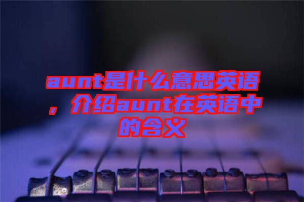 aunt是什么意思英語，介紹aunt在英語中的含義