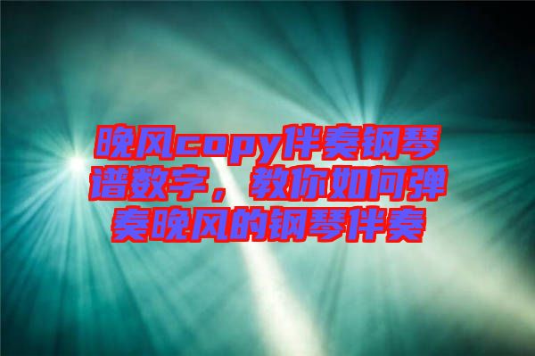 晚風copy伴奏鋼琴譜數(shù)字，教你如何彈奏晚風的鋼琴伴奏