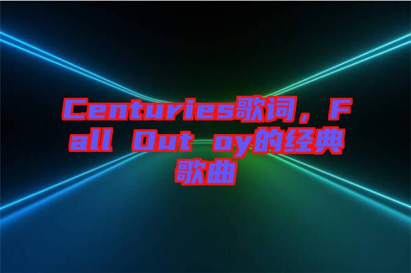 Centuries歌詞，F(xiàn)all Out oy的經(jīng)典歌曲