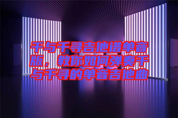 千與千尋吉他譜單音版，教你如何彈奏千與千尋的單音吉他曲