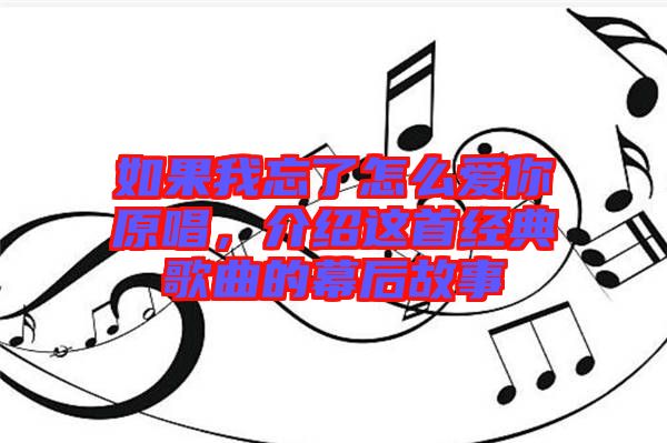 如果我忘了怎么愛你原唱，介紹這首經(jīng)典歌曲的幕后故事