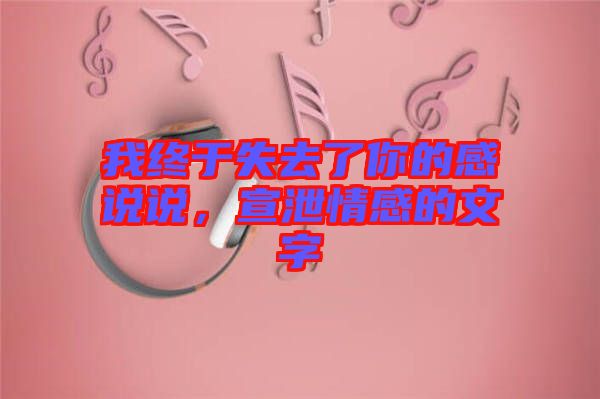 我終于失去了你的感說說，宣泄情感的文字