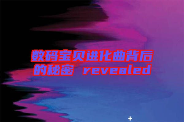 數碼寶貝進化曲背后的秘密 revealed