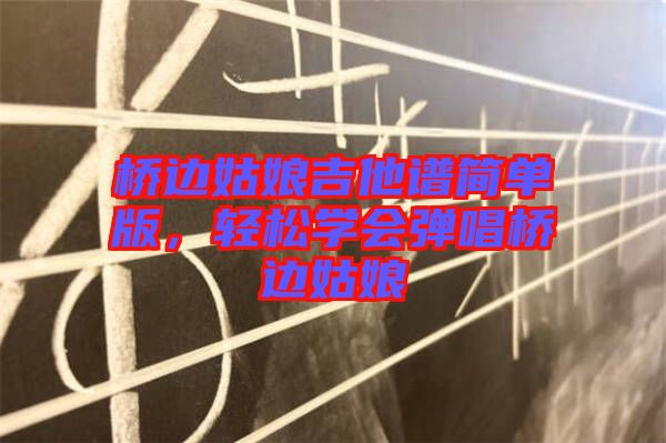 橋邊姑娘吉他譜簡(jiǎn)單版，輕松學(xué)會(huì)彈唱橋邊姑娘