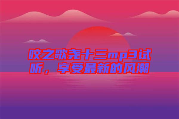 咬之歌堯十三mp3試聽，享受最新的風(fēng)潮