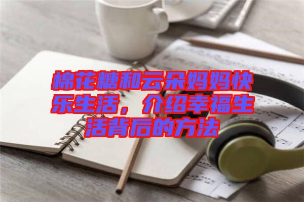 棉花糖和云朵媽媽快樂生活，介紹幸福生活背后的方法