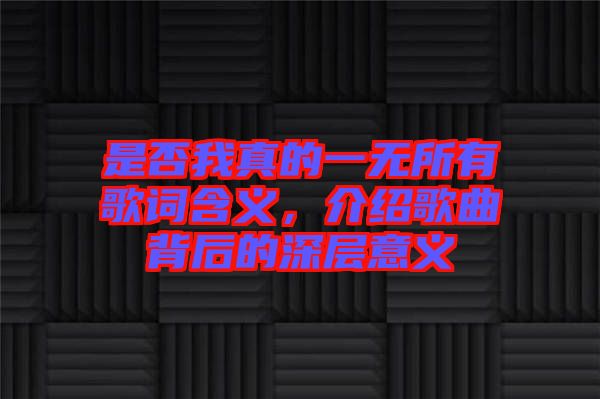 是否我真的一無所有歌詞含義，介紹歌曲背后的深層意義