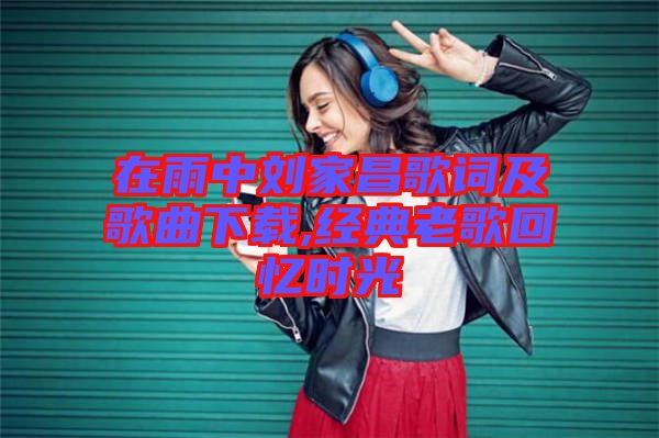 在雨中劉家昌歌詞及歌曲下載,經(jīng)典老歌回憶時光