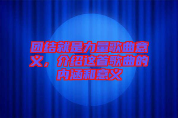 團結(jié)就是力量歌曲意義，介紹這首歌曲的內(nèi)涵和意義