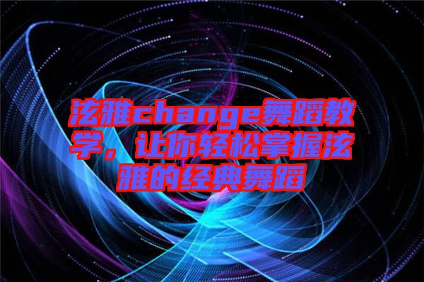 泫雅change舞蹈教學，讓你輕松掌握泫雅的經(jīng)典舞蹈