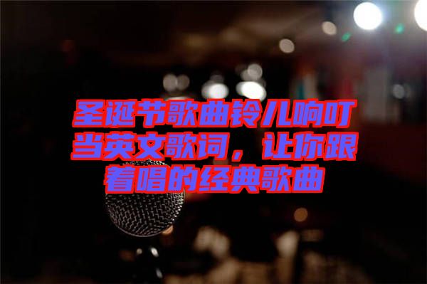 圣誕節(jié)歌曲鈴兒響叮當(dāng)英文歌詞，讓你跟著唱的經(jīng)典歌曲