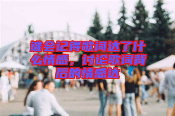 誰會(huì)記得歌詞達(dá)了什么情感，討論歌詞背后的情感達(dá)