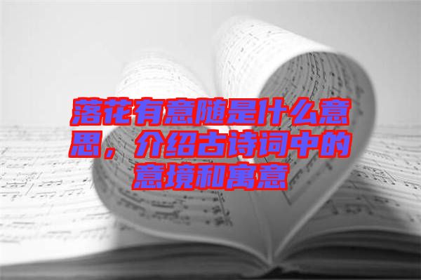 落花有意隨是什么意思，介紹古詩(shī)詞中的意境和寓意