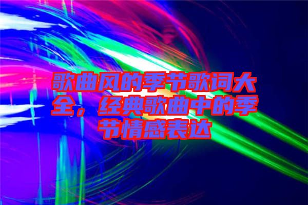 歌曲風的季節(jié)歌詞大全，經(jīng)典歌曲中的季節(jié)情感表達