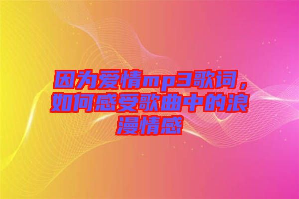 因?yàn)閻矍閙p3歌詞，如何感受歌曲中的浪漫情感