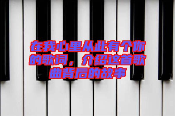 在我心里從此有個(gè)你的歌詞，介紹這首歌曲背后的故事