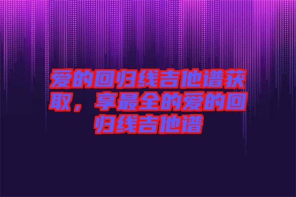 愛的回歸線吉他譜獲取，享最全的愛的回歸線吉他譜