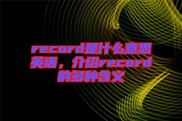 record是什么意思英語，介紹record的多種含義