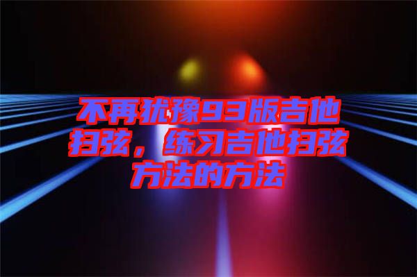 不再猶豫93版吉他掃弦，練習(xí)吉他掃弦方法的方法