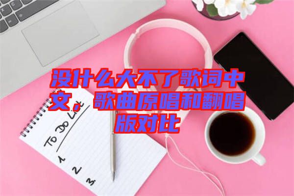 沒什么大不了歌詞中文，歌曲原唱和翻唱版對比