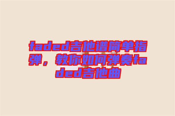 faded吉他譜簡單指彈，教你如何彈奏faded吉他曲