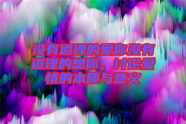 沒有道理的愛你沒有道理的想你，討論愛情的本質與意義