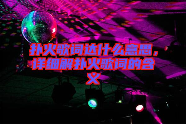 撲火歌詞達(dá)什么意思，詳細(xì)解撲火歌詞的含義