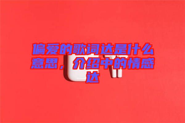 偏愛的歌詞達(dá)是什么意思，介紹中的情感達(dá)